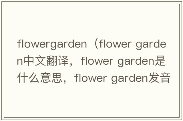 flowergarden（flower garden中文翻譯，flower garden是什么意思，flower garden發(fā)音、用法及例句）