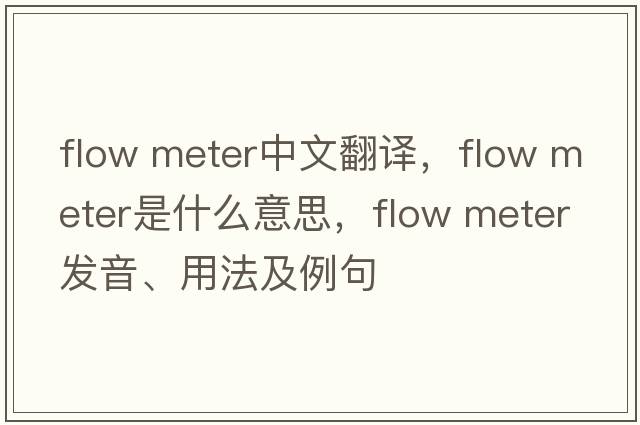 flow meter中文翻譯，flow meter是什么意思，flow meter發(fā)音、用法及例句