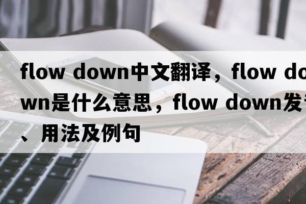 flow down中文翻譯，flow down是什么意思，flow down發(fā)音、用法及例句