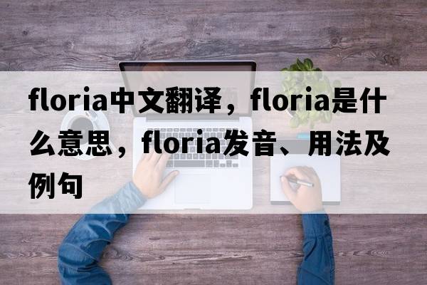 floria中文翻譯，floria是什么意思，floria發(fā)音、用法及例句
