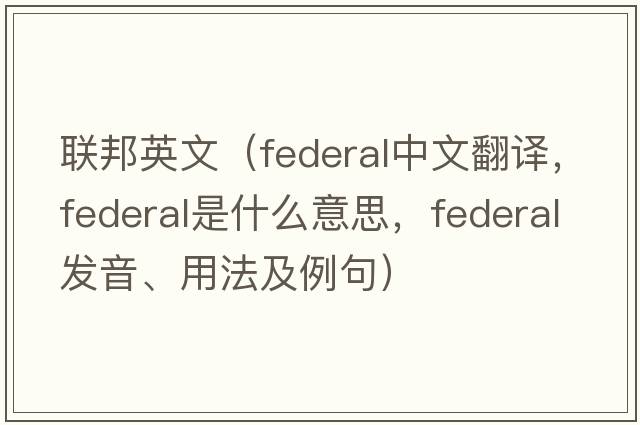 聯(lián)邦英文（federal中文翻譯，federal是什么意思，federal發(fā)音、用法及例句）