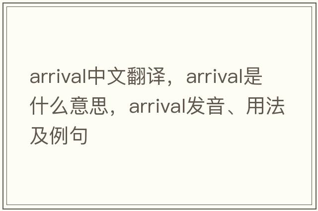 arrival中文翻譯，arrival是什么意思，arrival發(fā)音、用法及例句
