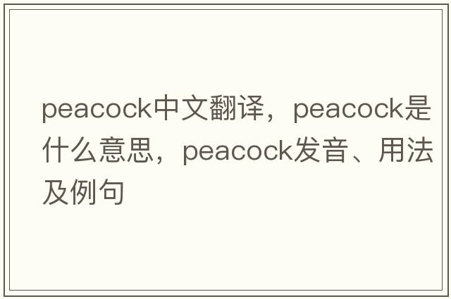 peacock中文翻譯，peacock是什么意思，peacock發(fā)音、用法及例句
