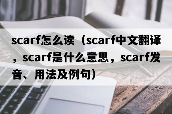 scarf怎么讀（scarf中文翻譯，scarf是什么意思，scarf發(fā)音、用法及例句）