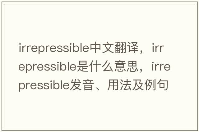 irrepressible中文翻譯，irrepressible是什么意思，irrepressible發(fā)音、用法及例句