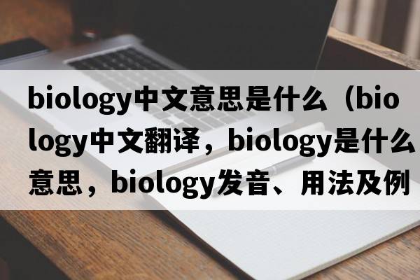 biology中文意思是什么（biology中文翻譯，biology是什么意思，biology發(fā)音、用法及例句）
