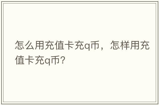 怎么用充值卡充q幣，怎樣用充值卡充Q幣？