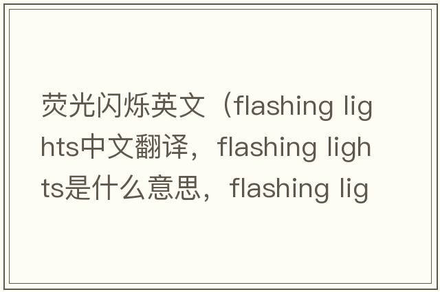 熒光閃爍英文（flashing lights中文翻譯，flashing lights是什么意思，flashing lights發(fā)音、用法及例句）