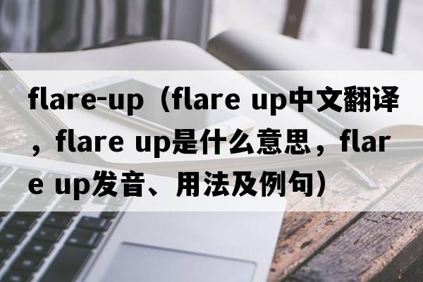 flare-up（flare up中文翻譯，flare up是什么意思，flare up發(fā)音、用法及例句）