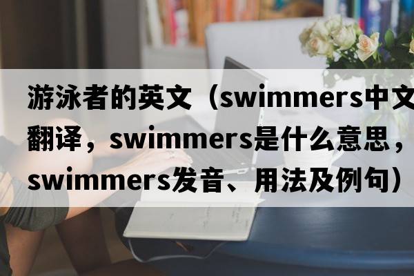 游泳者的英文（swimmers中文翻譯，swimmers是什么意思，swimmers發(fā)音、用法及例句）
