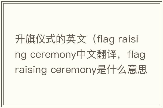 升旗儀式的英文（flag raising ceremony中文翻譯，flag raising ceremony是什么意思，flag raising ceremony發(fā)音、用法及例句）