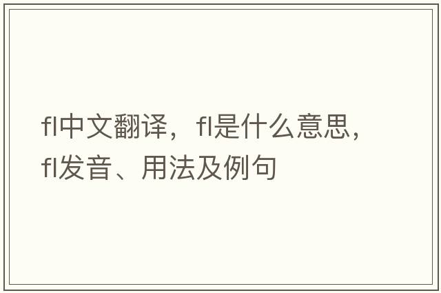 fl中文翻譯，fl是什么意思，fl發(fā)音、用法及例句