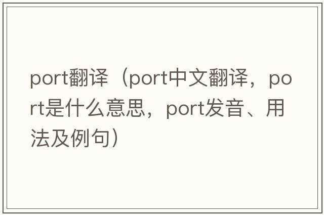 port翻譯（port中文翻譯，port是什么意思，port發(fā)音、用法及例句）