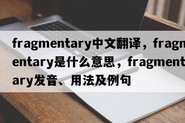 fragmentary中文翻譯，fragmentary是什么意思，fragmentary發(fā)音、用法及例句