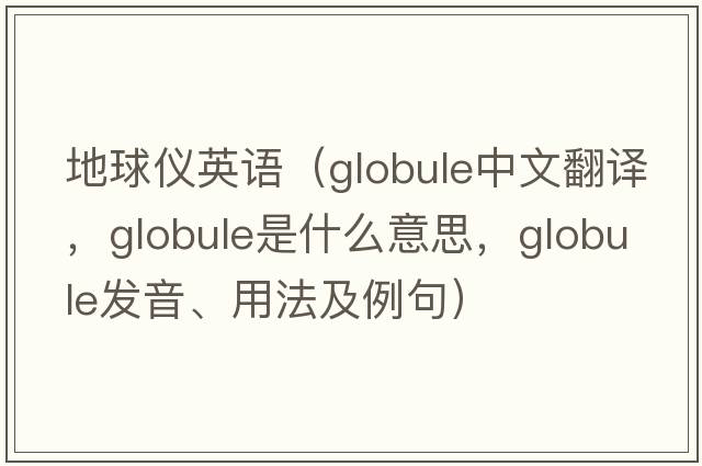 地球儀英語(yǔ)（globule中文翻譯，globule是什么意思，globule發(fā)音、用法及例句）