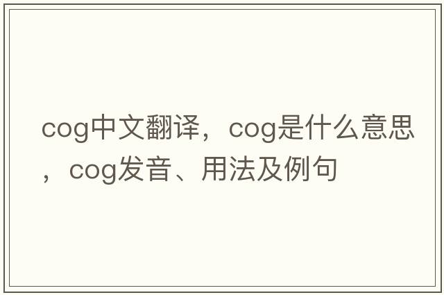 cog中文翻譯，cog是什么意思，cog發(fā)音、用法及例句