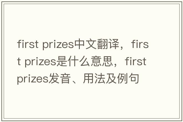 first prizes中文翻譯，first prizes是什么意思，first prizes發(fā)音、用法及例句