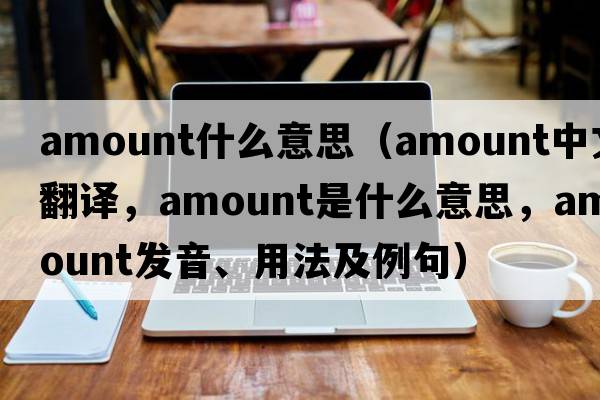 amount什么意思（amount中文翻譯，amount是什么意思，amount發(fā)音、用法及例句）