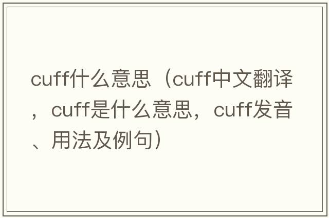 cuff什么意思（cuff中文翻譯，cuff是什么意思，cuff發(fā)音、用法及例句）