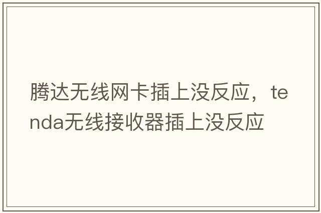 騰達無(wú)線(xiàn)網(wǎng)卡插上沒(méi)反應，tenda無(wú)線(xiàn)接收器插上沒(méi)反應