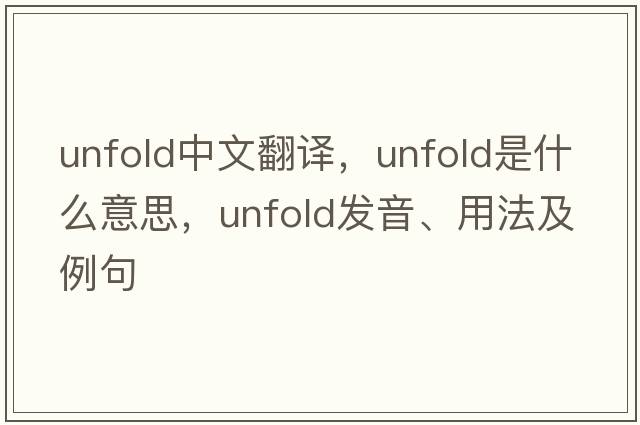 unfold中文翻譯，unfold是什么意思，unfold發(fā)音、用法及例句