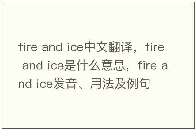 fire and ice中文翻譯，fire and ice是什么意思，fire and ice發(fā)音、用法及例句