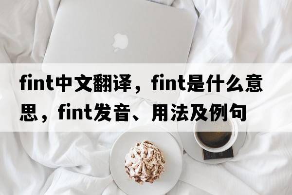fint中文翻譯，fint是什么意思，fint發(fā)音、用法及例句