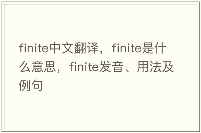 finite中文翻譯，finite是什么意思，finite發(fā)音、用法及例句