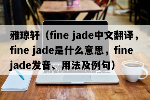 雅瓊軒（fine jade中文翻譯，fine jade是什么意思，fine jade發(fā)音、用法及例句）