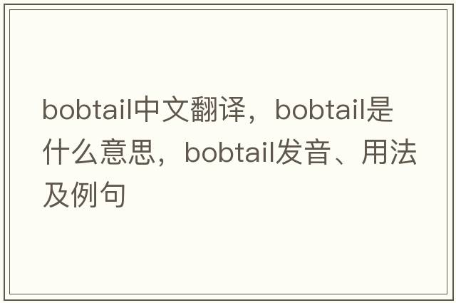 bobtail中文翻譯，bobtail是什么意思，bobtail發(fā)音、用法及例句