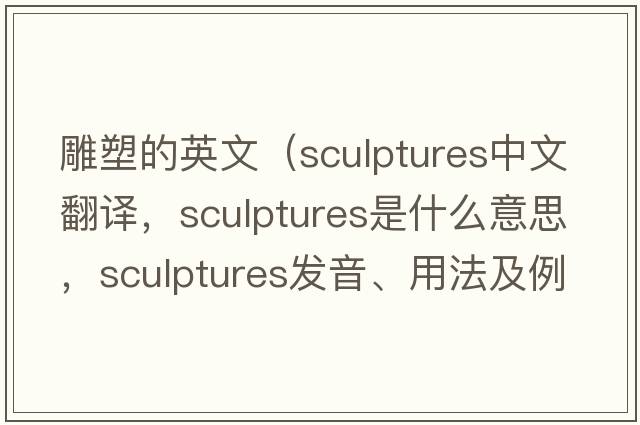 雕塑的英文（sculptures中文翻譯，sculptures是什么意思，sculptures發(fā)音、用法及例句）