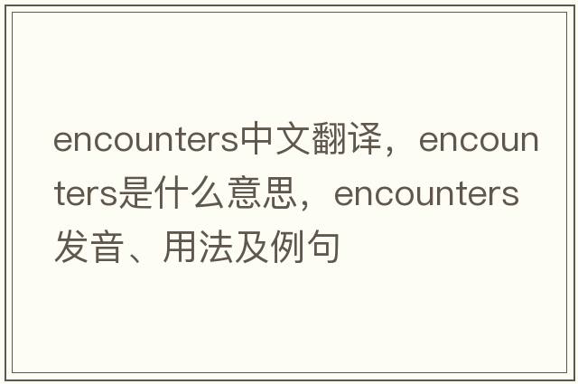 encounters中文翻譯，encounters是什么意思，encounters發(fā)音、用法及例句