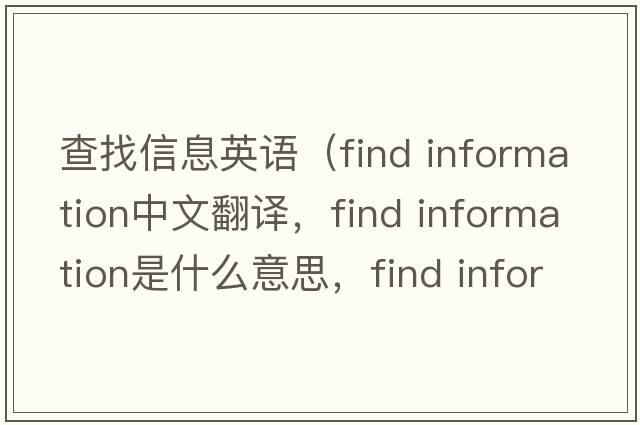 查找信息英語(yǔ)（find information中文翻譯，find information是什么意思，find information發(fā)音、用法及例句）