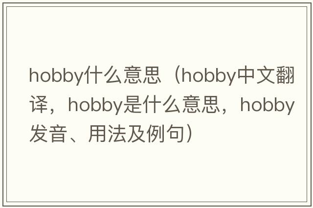 hobby什么意思（hobby中文翻譯，hobby是什么意思，hobby發(fā)音、用法及例句）