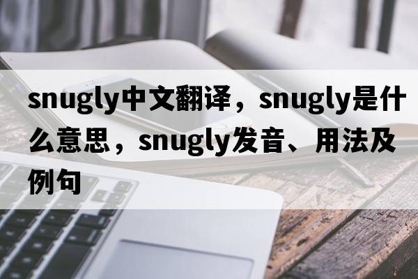 snugly中文翻譯，snugly是什么意思，snugly發(fā)音、用法及例句