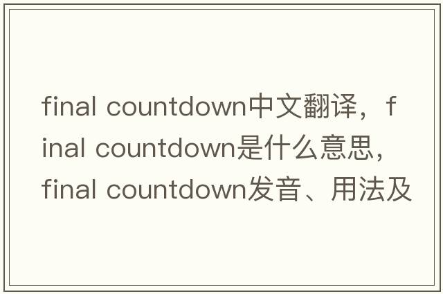 final countdown中文翻譯，final countdown是什么意思，final countdown發(fā)音、用法及例句