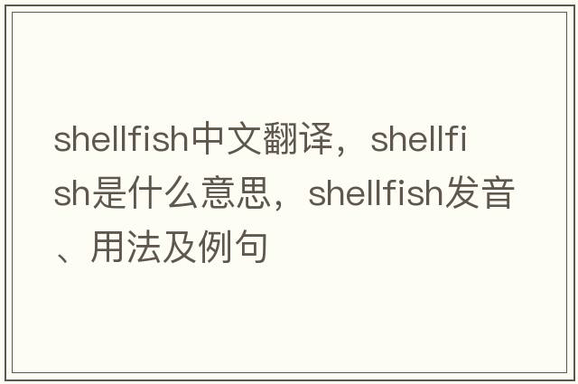 shellfish中文翻譯，shellfish是什么意思，shellfish發(fā)音、用法及例句