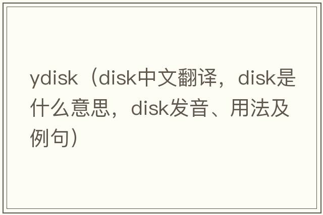 ydisk（disk中文翻譯，disk是什么意思，disk發(fā)音、用法及例句）