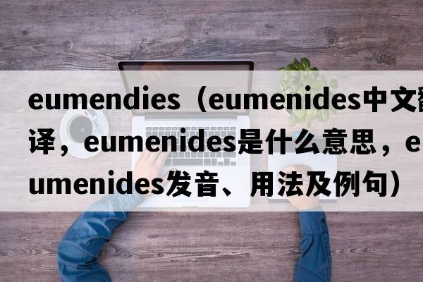 eumendies（Eumenides中文翻譯，Eumenides是什么意思，Eumenides發(fā)音、用法及例句）