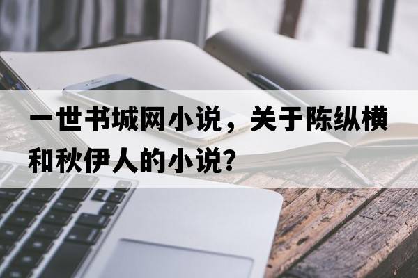 一世書(shū)城網(wǎng)小說(shuō)，關(guān)于陳縱橫和秋伊人的小說(shuō)？
