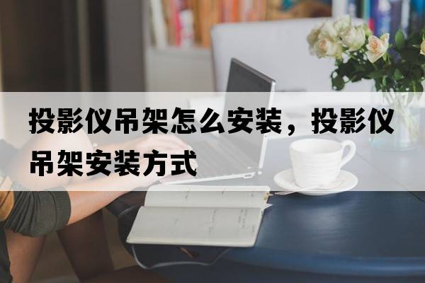 投影儀吊架怎么安裝，投影儀吊架安裝方式