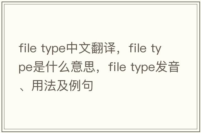 file type中文翻譯，file type是什么意思，file type發(fā)音、用法及例句
