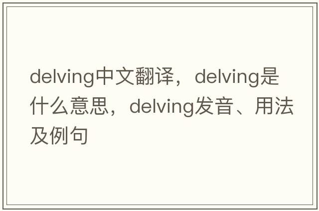 delving中文翻譯，delving是什么意思，delving發(fā)音、用法及例句