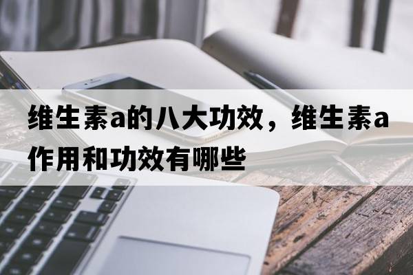維生素a的八大功效，維生素a作用和功效有哪些