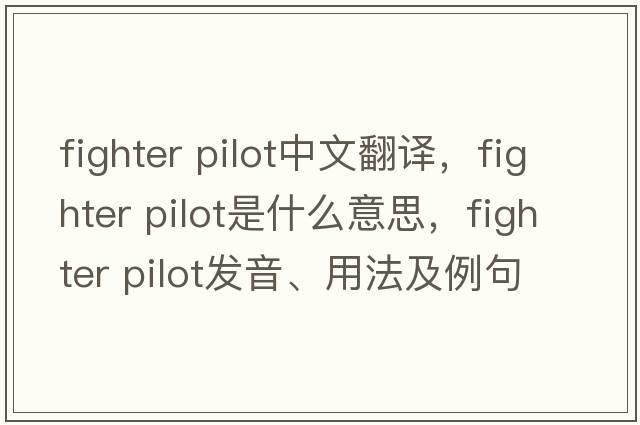 fighter pilot中文翻譯，fighter pilot是什么意思，fighter pilot發(fā)音、用法及例句