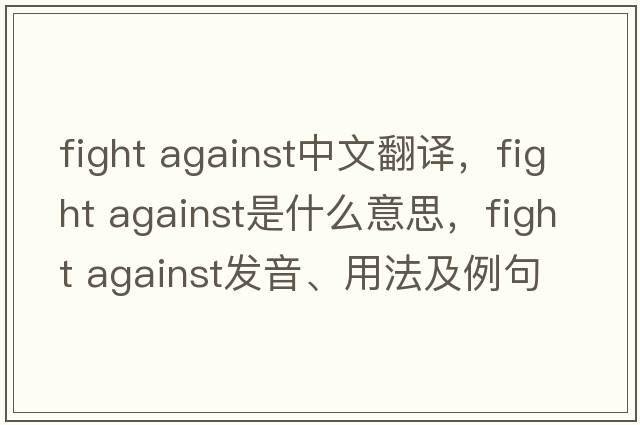 fight against中文翻譯，fight against是什么意思，fight against發(fā)音、用法及例句