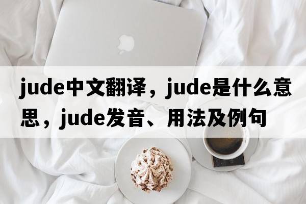 Jude中文翻譯，Jude是什么意思，Jude發(fā)音、用法及例句