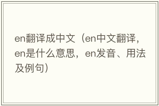 en翻譯成中文（en中文翻譯，en是什么意思，en發(fā)音、用法及例句）