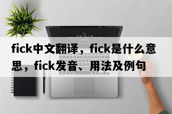 fick中文翻譯，fick是什么意思，fick發(fā)音、用法及例句
