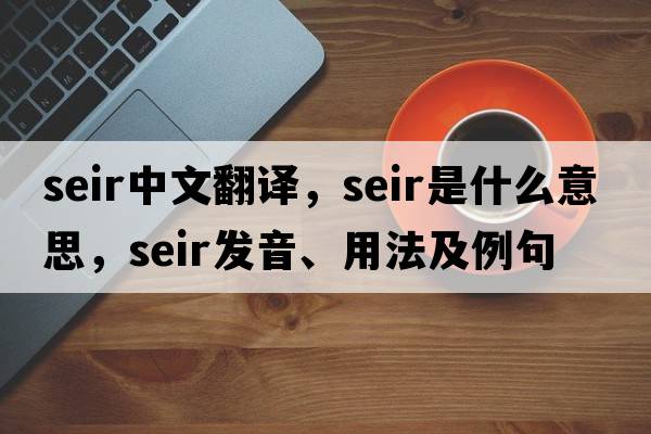 seir中文翻譯，seir是什么意思，seir發(fā)音、用法及例句